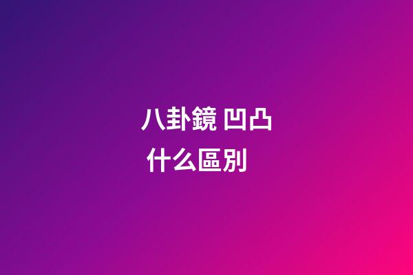 八卦鏡 凹凸 什么區別